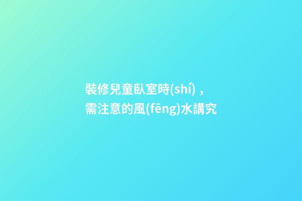 裝修兒童臥室時(shí)，需注意的風(fēng)水講究
